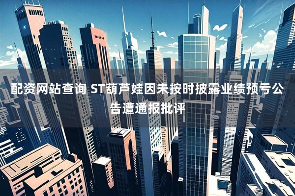 配资网站查询 ST葫芦娃因未按时披露业绩预亏公告遭通报批评