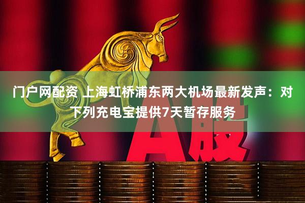 门户网配资 上海虹桥浦东两大机场最新发声：对下列充电宝提供7天暂存服务