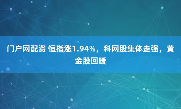 门户网配资 恒指涨1.94%，科网股集体走强，黄金股回暖