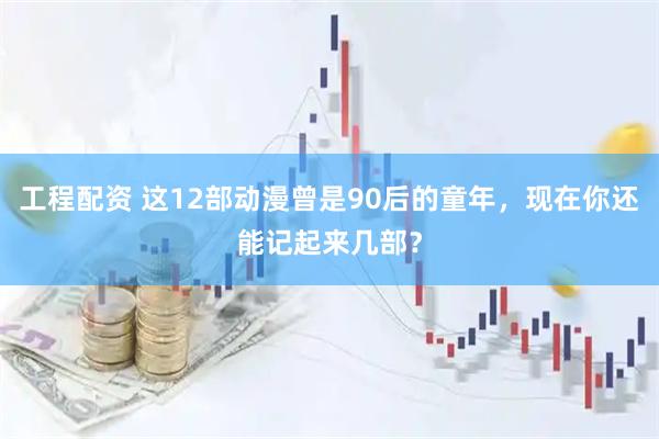 工程配资 这12部动漫曾是90后的童年，现在你还能记起来几部？